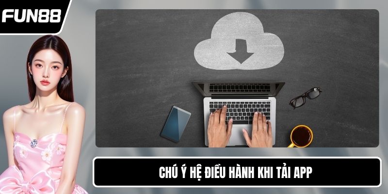 Chú ý hệ điều hành khi tải app