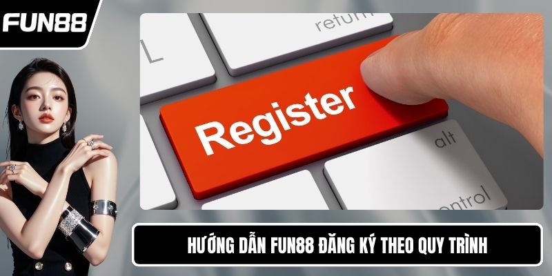 Hướng dẫn FUN88 đăng ký theo quy trình
