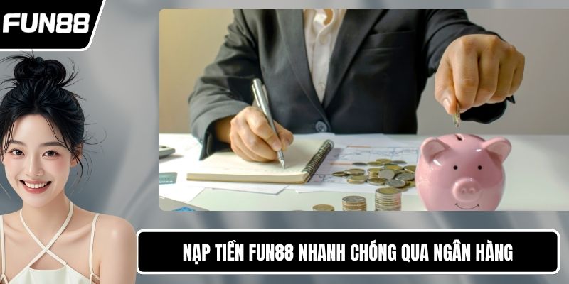 Nạp tiền FUN88 nhanh chóng qua ngân hàng