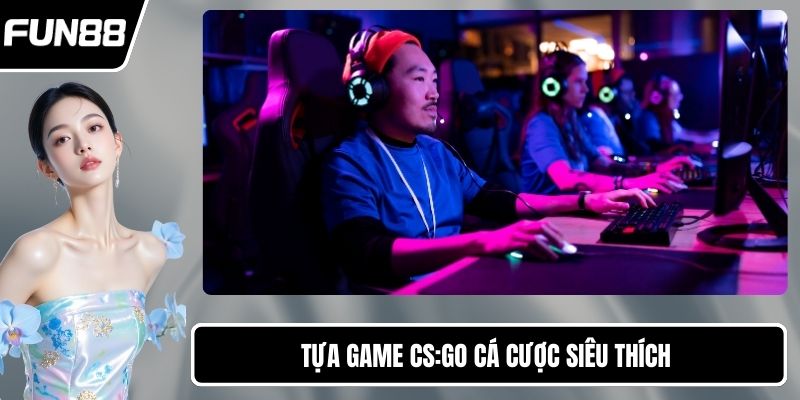 Tựa game CS:GO cá cược siêu thích 