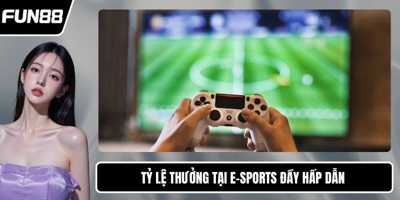 Tỷ lệ thưởng tại E-sports đầy hấp dẫn 